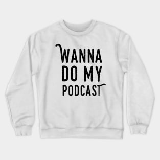 Wanna Do My Podcast Crewneck Sweatshirt